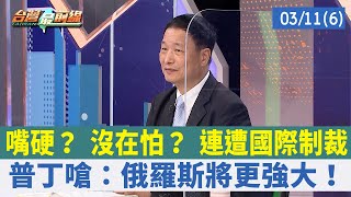 嘴硬？ 沒在怕？ 連遭國際制裁 普丁嗆：俄羅斯將更強大！【台灣最前線 重點摘要】2022.03.11(6)