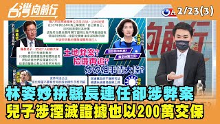 2022.02.23【台灣向前行 Part3】林姿妙拚縣長連任卻涉弊案 兒子涉湮滅證據也以200萬交保