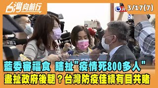 2022.03.17【台灣向前行 Part7】藍委審福島食品 瞎扯"疫情死800多人" 盡扯政府後腿？