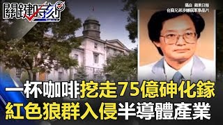 一杯咖啡挖走75億砷化鎵 「紅色狼群」入侵台灣10兆半導體產業！？ 關鍵時刻 20180222-1 朱學恒 黃世聰 黃創夏 馬西屏 劉燦榮