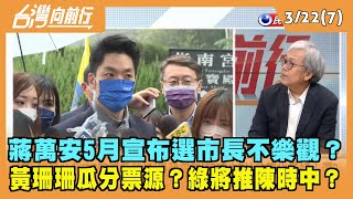 2022.03.22【台灣向前行 Part7】蔣萬安5月宣布選市長不樂觀？黃珊珊瓜分票源？