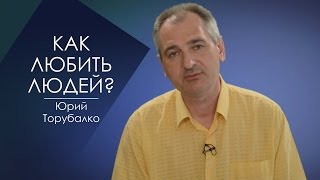 КАК ЛЮБИТЬ ЛЮДЕЙ? СЛОВО ВОВРЕМЯ с Юрием Торубалко #45/HOW TO LOVE PEOPLE? Yuri Torubalko