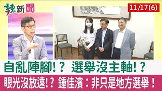【辣新聞152 重點摘要】自亂陣腳!? 選舉沒主軸!? 眼光沒放遠!? 鍾佳濱：非只是地方選舉！ 2022.11.17(6)