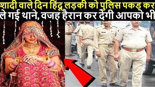 शादी वाले दिन हिंदू लड़की को पुलिस पकड़ कर ले गई थाने, वजह हैरान कर देगी आपको भी