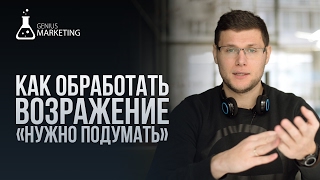"Нужно подумать" - как обработать возражение | GeniusMarketing