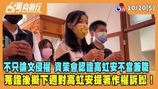 2022.10.20【台灣向前行 Part5】不只博士論文侵權 資策會認證高虹安"不當兼職" 蒐證後擬下週對高虹安提著作權訴訟！